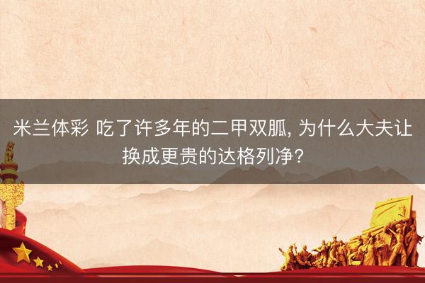 米兰体彩 吃了许多年的二甲双胍, 为什么大夫让换成更贵的达格列净?