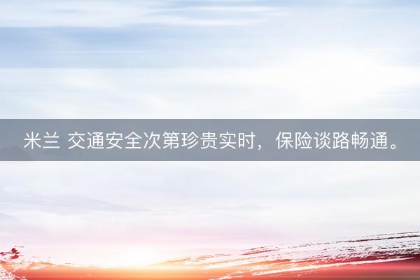 米兰 交通安全次第珍贵实时，保险谈路畅通。