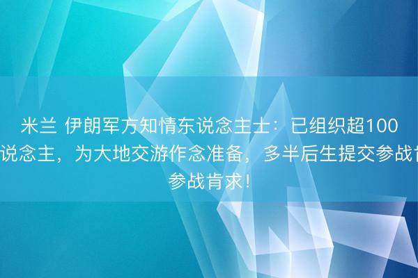 米兰 伊朗军方知情东说念主士：已组织超100万东说念主，为大地交游作念准备，多半后生提交参战肯求！