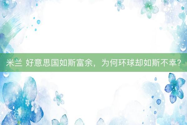 米兰 好意思国如斯富余，为何环球却如斯不幸？