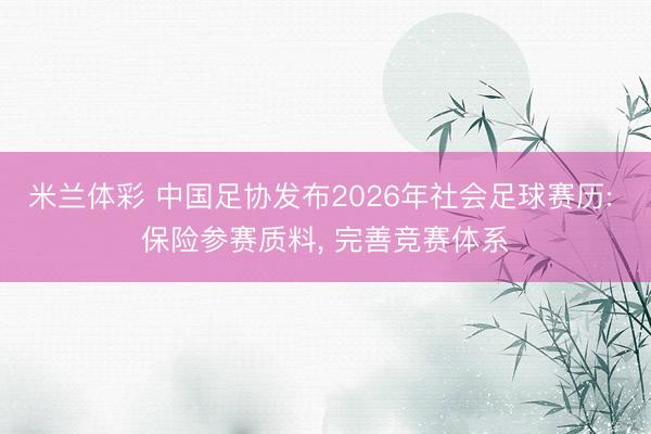 米兰体彩 中国足协发布2026年社会足球赛历: 保险参赛质料, 完善竞赛体系