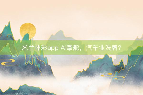 米兰体彩app AI掌舵，汽车业洗牌？
