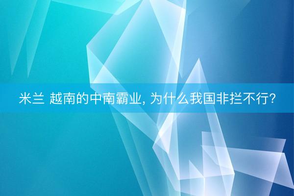 米兰 越南的中南霸业, 为什么我国非拦不行?