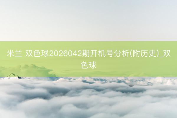 米兰 双色球2026042期开机号分析(附历史)_双色球