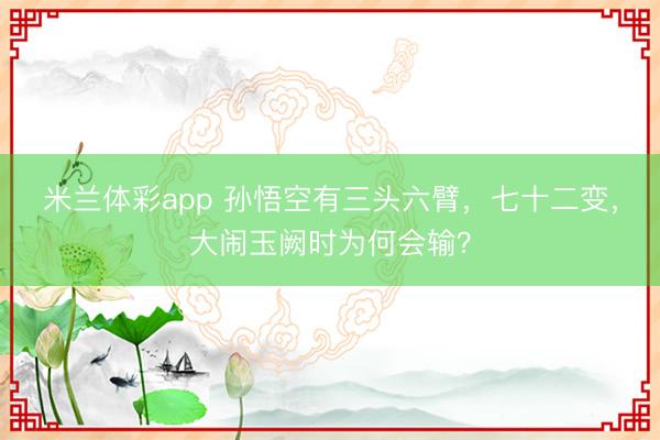 米兰体彩app 孙悟空有三头六臂，七十二变，大闹玉阙时为何会输？