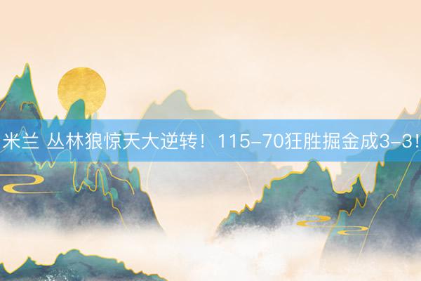 米兰 丛林狼惊天大逆转！115-70狂胜掘金成3-3！